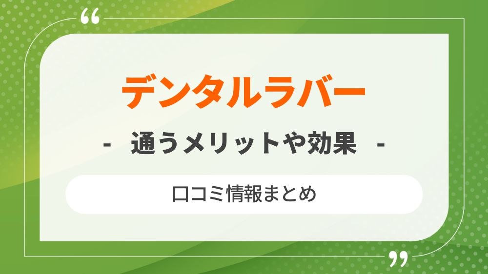 【サロン】デンタルラバーに通うメリットや効果と口コミ情報まとめ