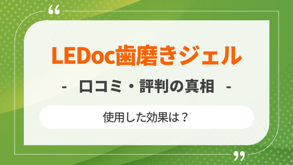 【口コミ】LEDoc歯磨きジェルを使用した効果や評判の真相まとめ