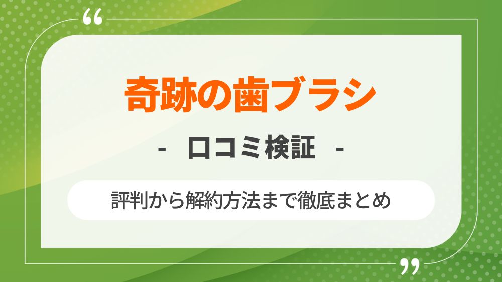 【胡散臭い？】奇跡の歯ブラシの口コミ・評判から解約方法まで徹底まとめ