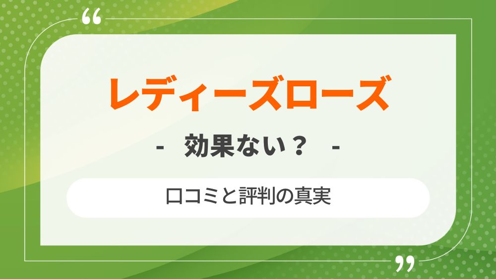 【効果ない？】レディーズローズの口コミと評判の真実