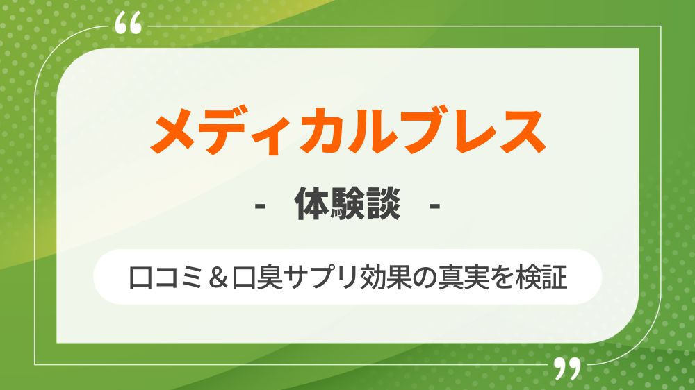 【体験談】メディカルブレスの口コミ＆口臭サプリ効果の真実を検証！