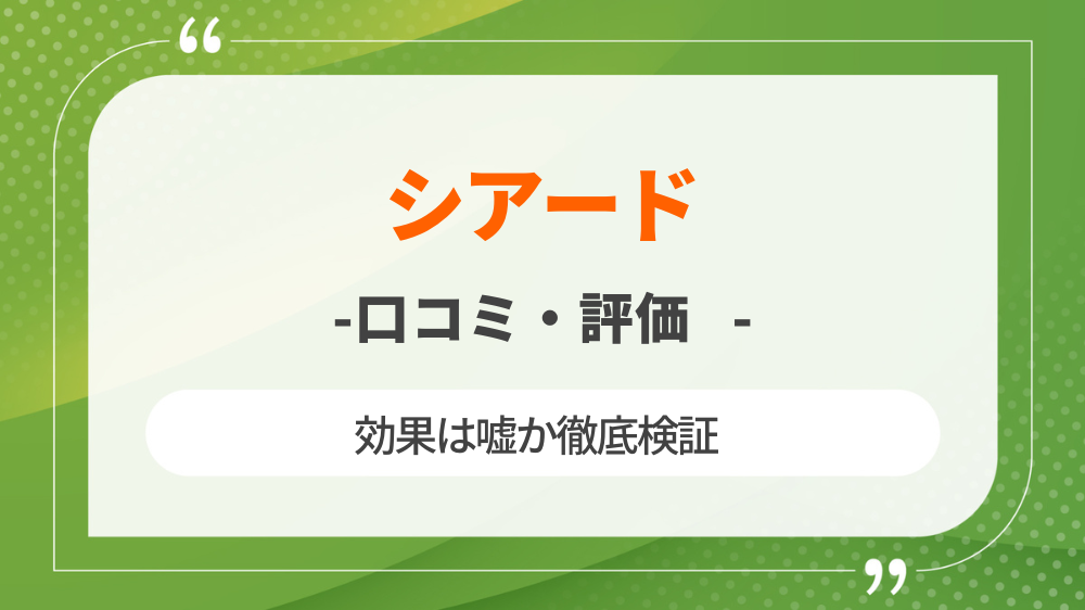 【怪しい？】シアードの口コミ・評価から効果は嘘か徹底検証