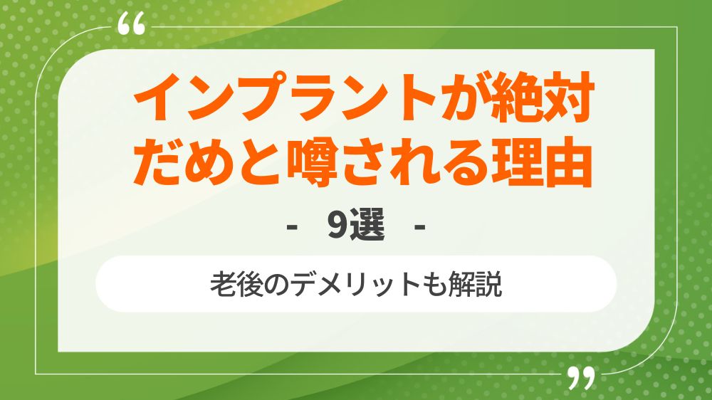 インプラントが絶対だめと噂される理由9選！老後のデメリットも解説