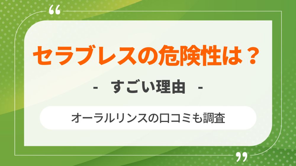 セラブレスの危険性は？すごい理由やオーラルリンスの口コミも調査