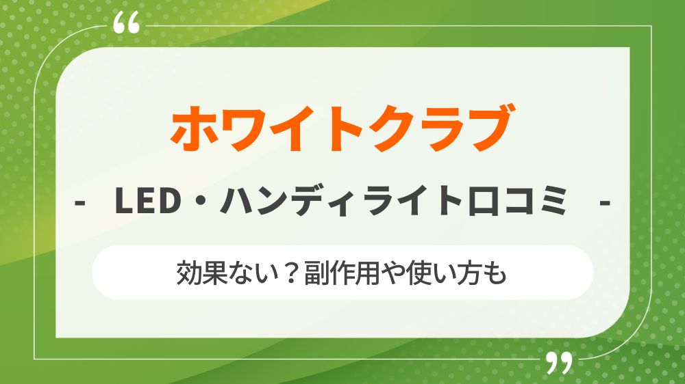 【口コミ】ホワイトクラブLEDとハンディライトは効果ない？副作用や使い方も