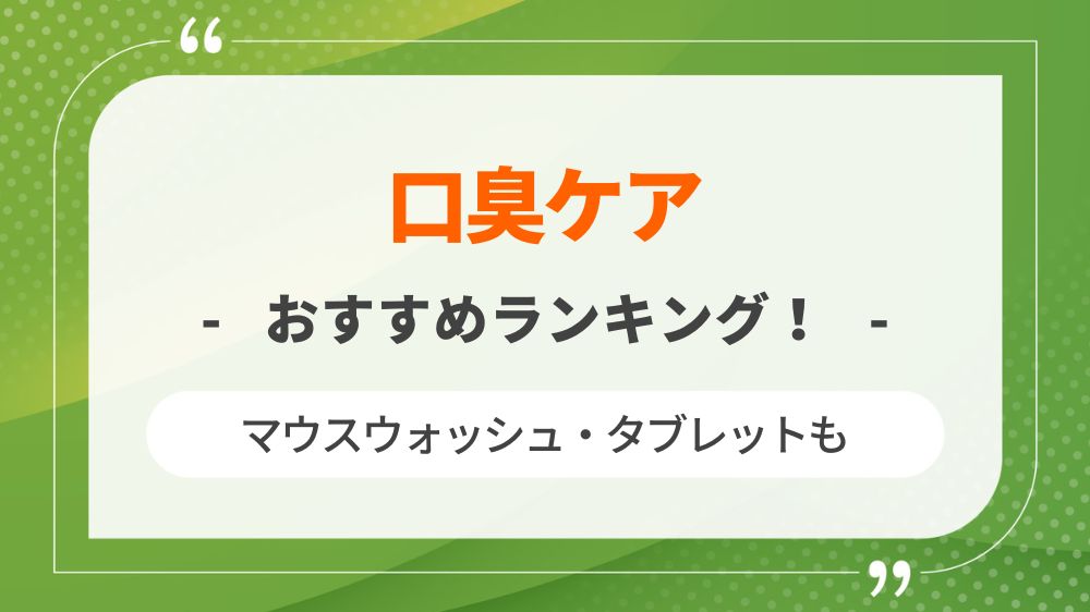 【2022年11月】口臭ケアおすすめランキング！マウスウォッシュ・タブレットどれが良い？