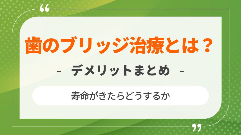 歯のブリッジ治療とは？寿命がきたらどうするかデメリットもまとめ