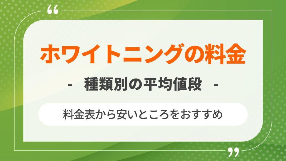 ホワイトニングの種類別に平均値段を徹底比較！料金表から安いところのおすすめも紹介