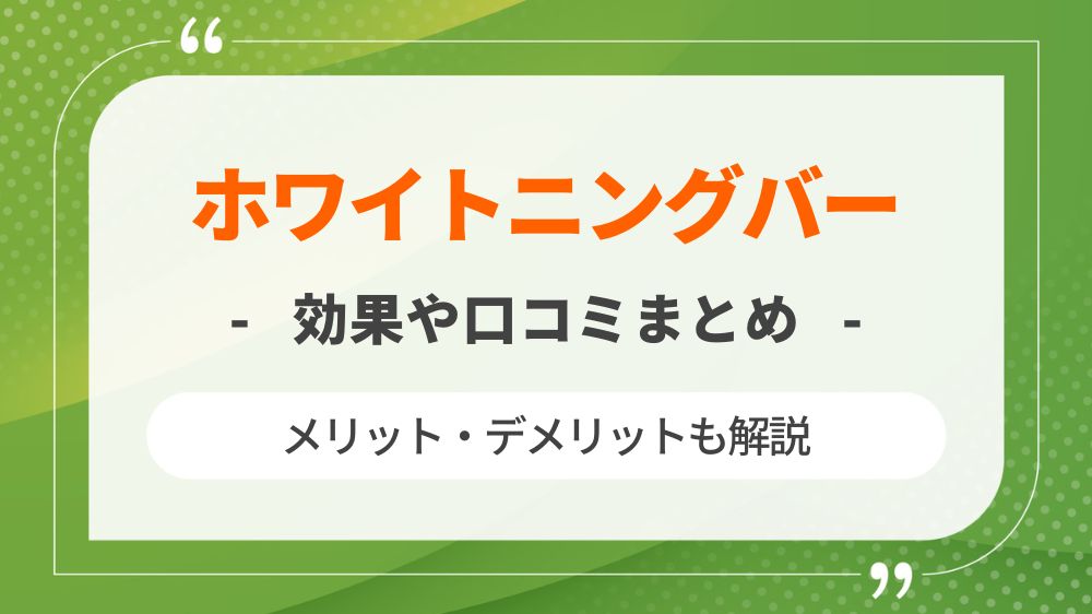 ホワイトニングバーの効果は？口コミ・評判やメリット・デメリットを解説