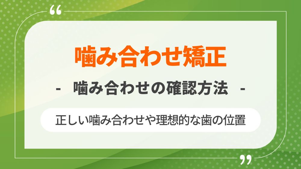 噛み合わせ矯正しないとどうなる？正しい噛み合わせチェックの方法や歯の位置を解説