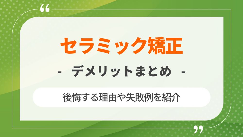 セラミック矯正のデメリットがやばい？後悔する理由や失敗例を紹介