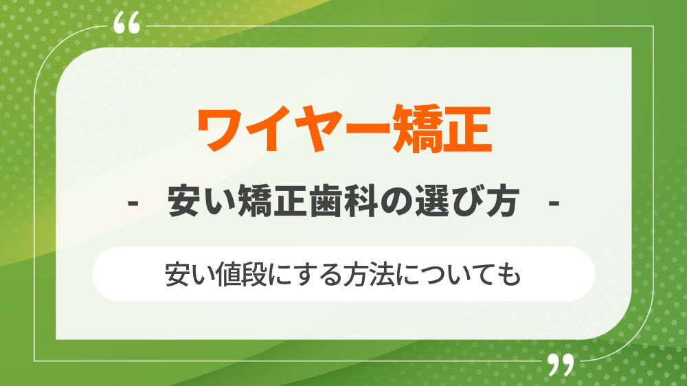 ワイヤー矯正が安い矯正歯科の選び方と安い値段にする方法を解説