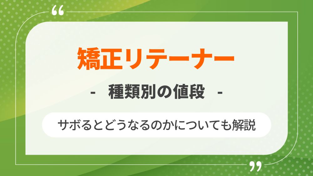 矯正リテーナーとは？種類別の値段やサボるとどうなるのかを解説