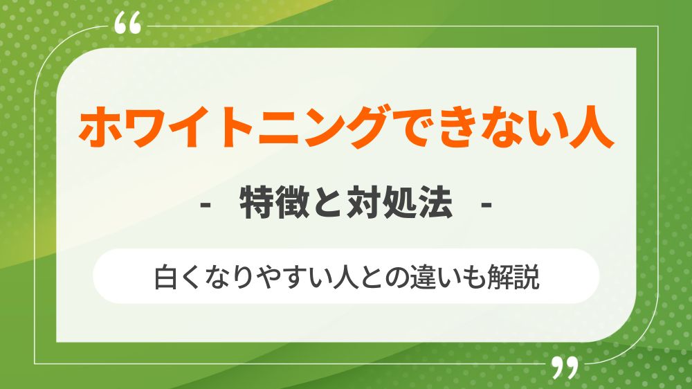 ホワイトニングできない人の特徴！対処法や白くなりやすい人との違いを解説