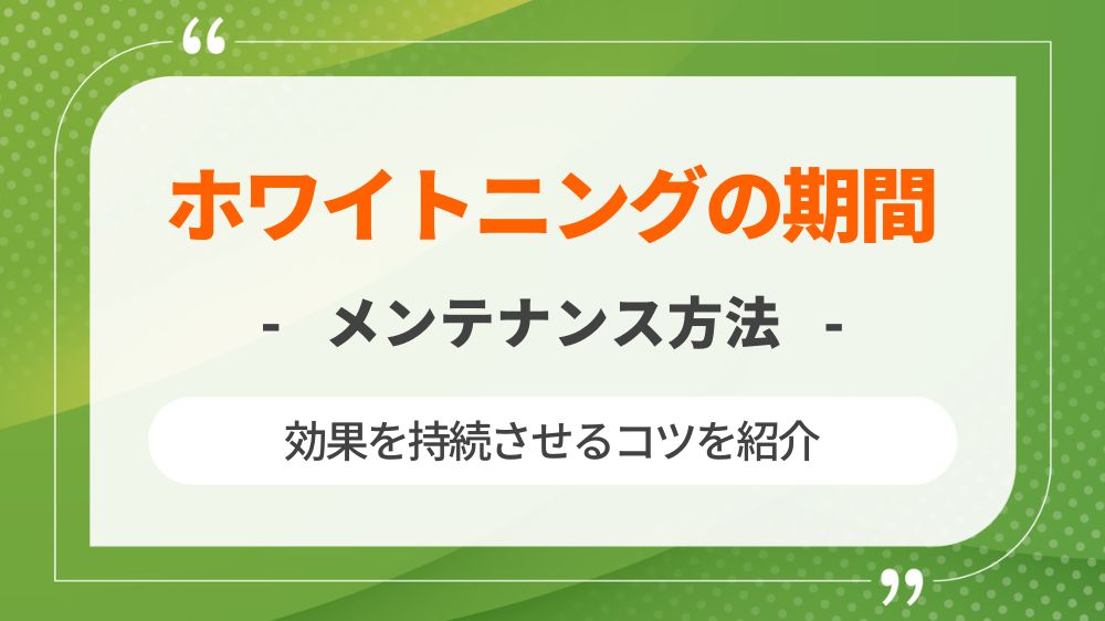 ホワイトニング期間やメンテナンスなど効果を持続させるコツを紹介